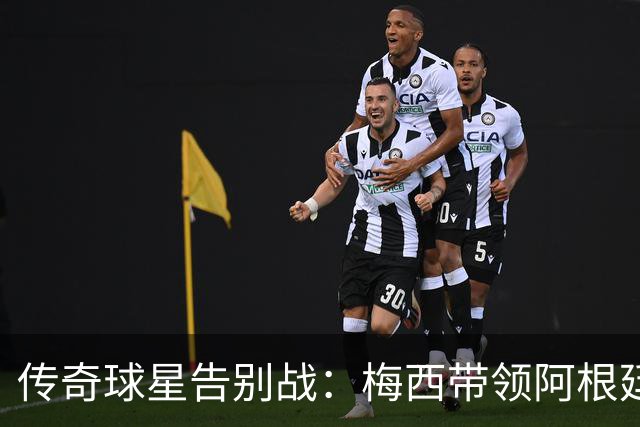 传奇球星告别战：梅西带领阿根廷3-0击败贝宁，完美谢幕